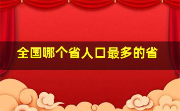 全国哪个省人口最多的省