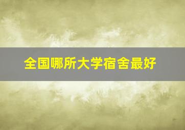 全国哪所大学宿舍最好