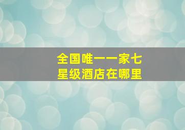 全国唯一一家七星级酒店在哪里