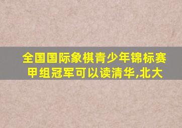 全国国际象棋青少年锦标赛甲组冠军可以读清华,北大