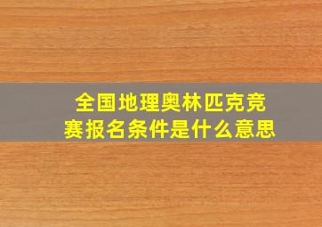 全国地理奥林匹克竞赛报名条件是什么意思