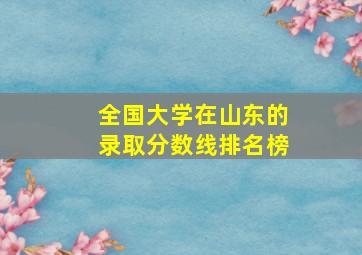 全国大学在山东的录取分数线排名榜