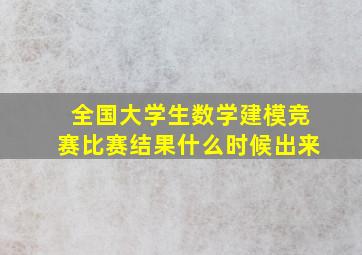 全国大学生数学建模竞赛比赛结果什么时候出来