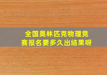 全国奥林匹克物理竞赛报名要多久出结果呀