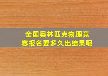 全国奥林匹克物理竞赛报名要多久出结果呢