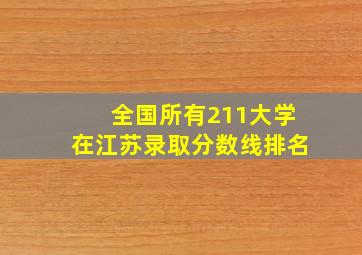 全国所有211大学在江苏录取分数线排名