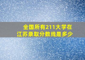 全国所有211大学在江苏录取分数线是多少