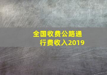 全国收费公路通行费收入2019