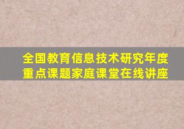 全国教育信息技术研究年度重点课题家庭课堂在线讲座