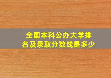 全国本科公办大学排名及录取分数线是多少