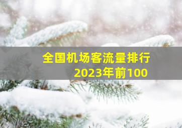 全国机场客流量排行2023年前100