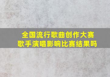 全国流行歌曲创作大赛歌手演唱影响比赛结果吗