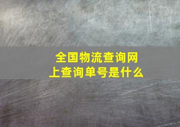 全国物流查询网上查询单号是什么