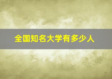 全国知名大学有多少人