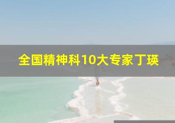 全国精神科10大专家丁瑛