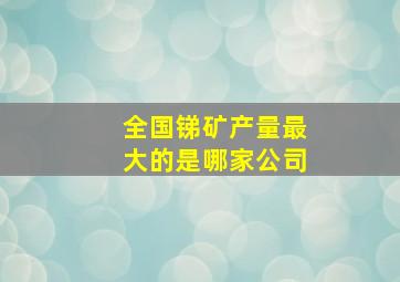 全国锑矿产量最大的是哪家公司