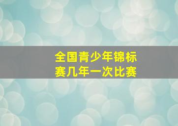 全国青少年锦标赛几年一次比赛