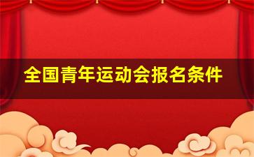 全国青年运动会报名条件