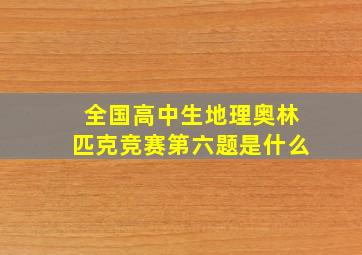 全国高中生地理奥林匹克竞赛第六题是什么