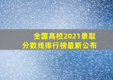 全国高校2021录取分数线排行榜最新公布