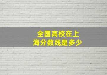 全国高校在上海分数线是多少