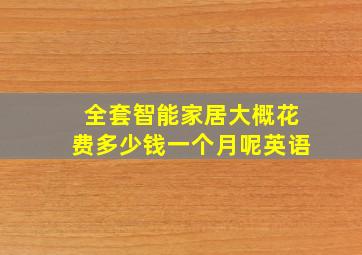 全套智能家居大概花费多少钱一个月呢英语