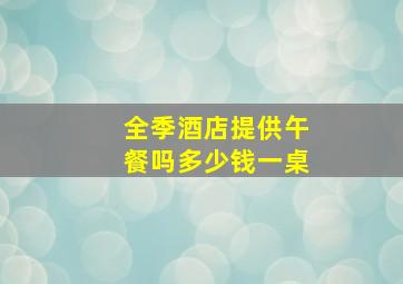 全季酒店提供午餐吗多少钱一桌