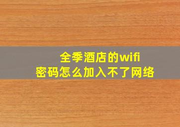 全季酒店的wifi密码怎么加入不了网络