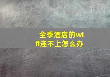 全季酒店的wifi连不上怎么办