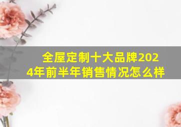 全屋定制十大品牌2024年前半年销售情况怎么样