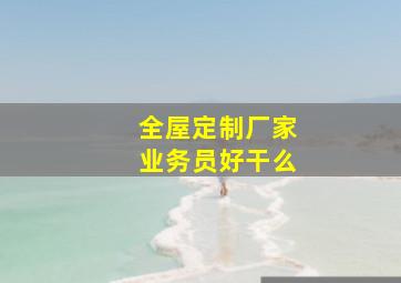 全屋定制厂家业务员好干么