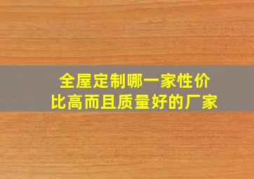 全屋定制哪一家性价比高而且质量好的厂家