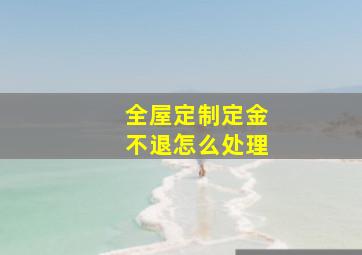 全屋定制定金不退怎么处理