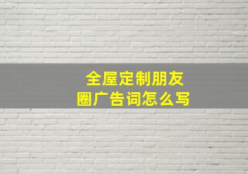 全屋定制朋友圈广告词怎么写