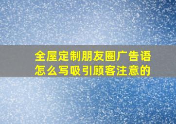 全屋定制朋友圈广告语怎么写吸引顾客注意的