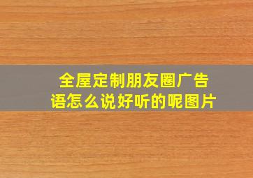 全屋定制朋友圈广告语怎么说好听的呢图片