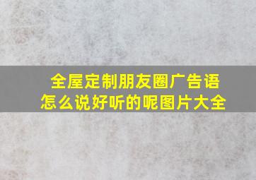 全屋定制朋友圈广告语怎么说好听的呢图片大全