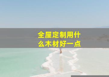 全屋定制用什么木材好一点