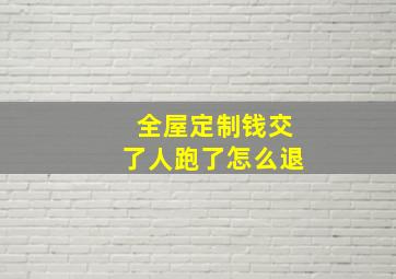 全屋定制钱交了人跑了怎么退