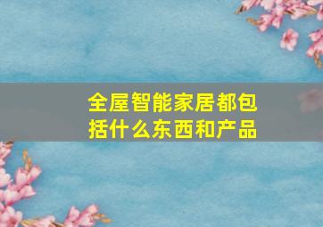 全屋智能家居都包括什么东西和产品