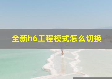 全新h6工程模式怎么切换