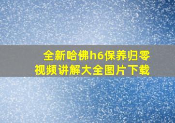 全新哈佛h6保养归零视频讲解大全图片下载