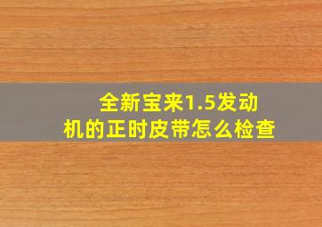 全新宝来1.5发动机的正时皮带怎么检查