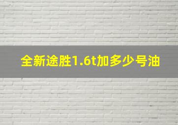 全新途胜1.6t加多少号油