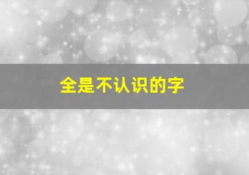 全是不认识的字