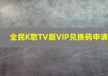 全民K歌TV版VIP兑换码申请