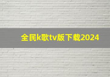 全民k歌tv版下载2024