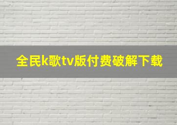 全民k歌tv版付费破解下载