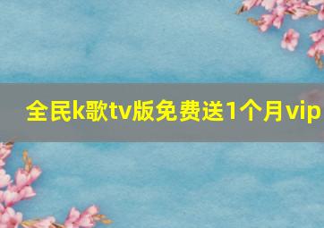 全民k歌tv版免费送1个月vip