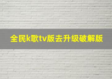 全民k歌tv版去升级破解版